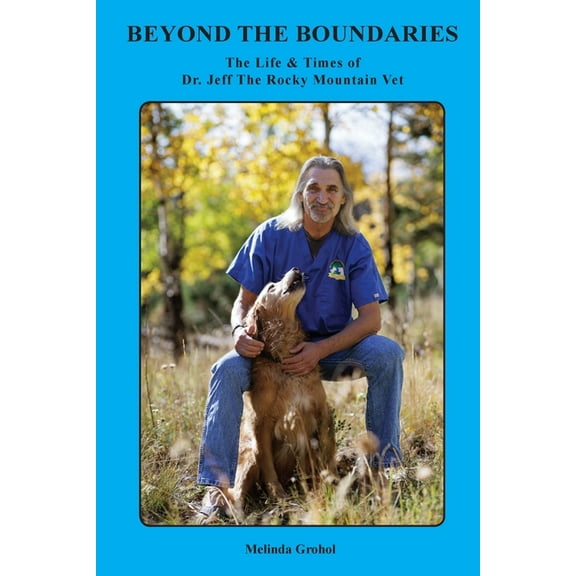 Beyond the Boundaries The Life & Times of Dr. Jeff The Rocky Mountain Vet, (Paperback)