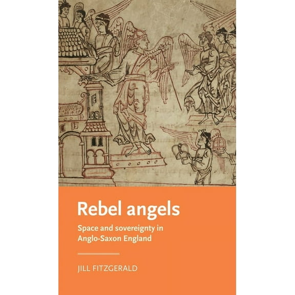 Manchester Medieval Literature and Cultu Rebel Angels: Space and Sovereignty in Anglo-Saxon England, (Hardcover)