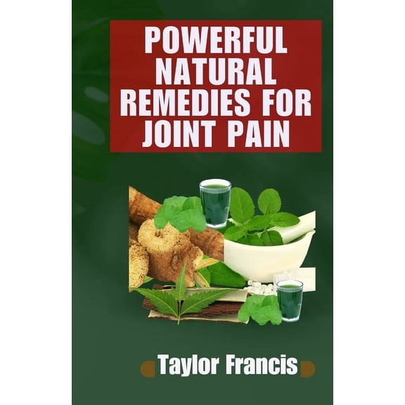 Powerful Natural Remedies for Joint Pain: Natural Solutions to Relieve and Treat Joint Pain (Paperback)