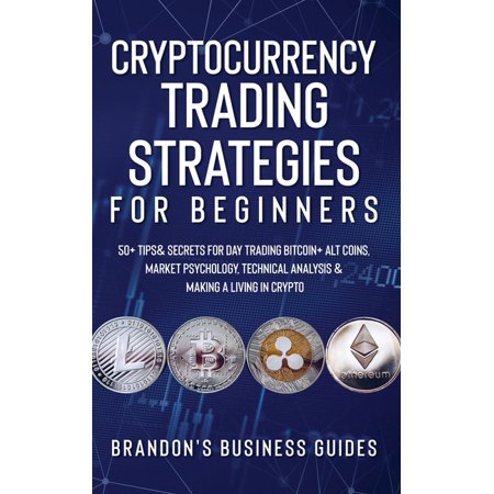 Cryptocurrency Trading Strategies For Beginners : 50+ Tips& Secrets For Day Trading Bitcoin+ Alt Coins, Market Psychology, Technical Analysis& Making A Living In Crypto (Paperback)