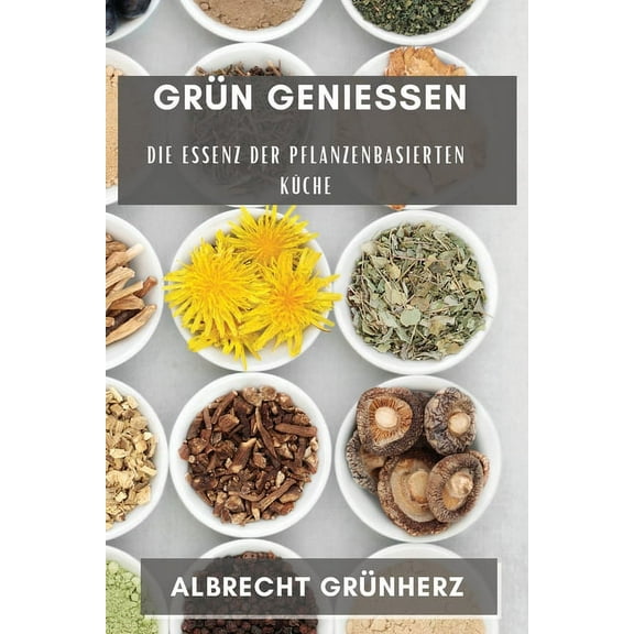 Grün GenieÃen: Die Essenz der pflanzenbasierten Küche, (Paperback)
