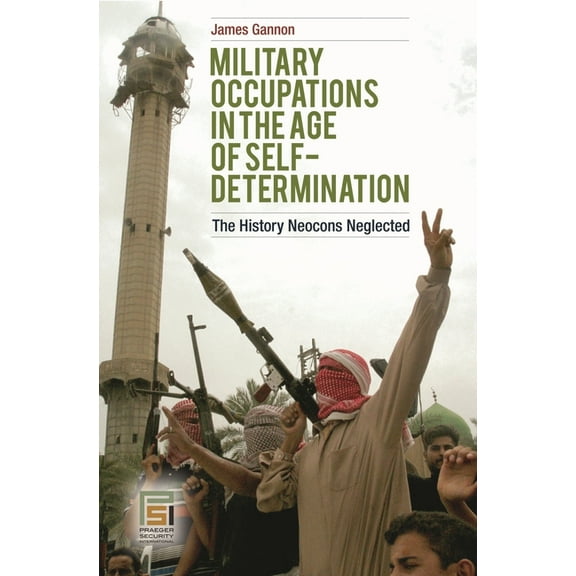 Praeger Security International Military Occupations in the Age of Self-Determination: The History Neocons Neglected, (Hardcover)