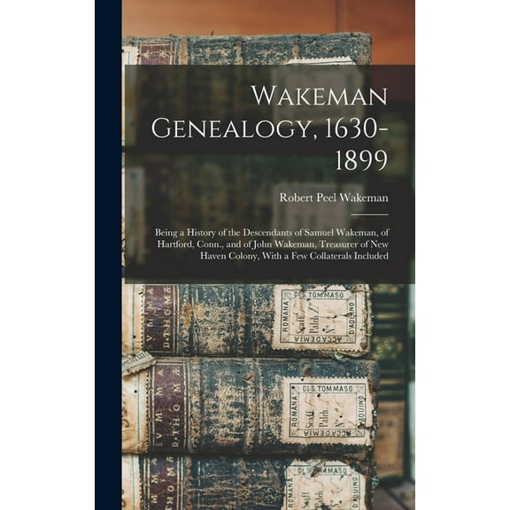 Wakeman Genealogy, 1630-1899: Being a History of the Descendants of Samuel Wakeman, of Hartford, Conn., and of John Wake, (Hardcover)