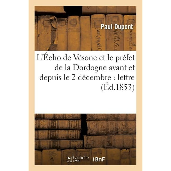 Sciences Sociales: L'cho de Vsone Et Le Prfet de la Dordogne Avant Et Depuis Le 2 Dcembre: Lettre (Paperback)