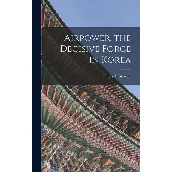 Airpower, the Decisive Force in Korea, (Hardcover)