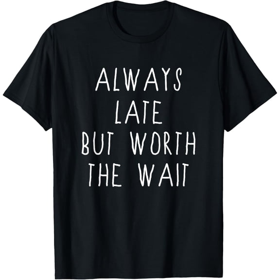 Always Late But Worth the Wait Shirt Women Men