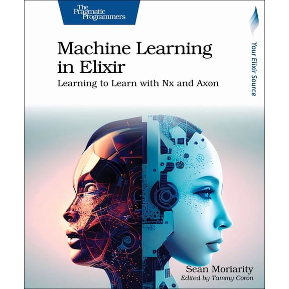 Machine Learning in Elixir: Learning to Learn with Nx and Axon, (Paperback)
