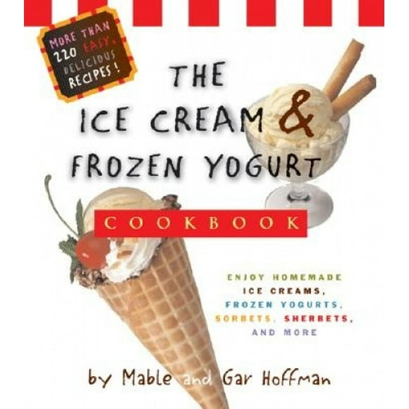 The Ice Cream & Frozen Yogurt Cookbook: Enjoy Handmade Ice Creams, Frozen Yogurts, Sorbets, Sherbets, and More