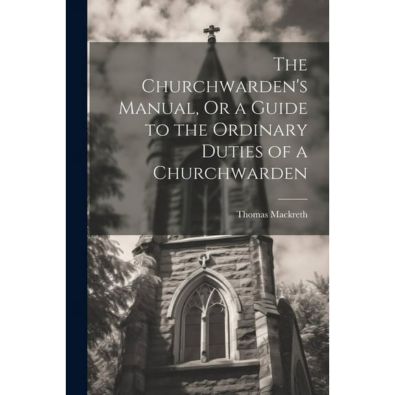 The Churchwarden's Manual, Or a Guide to the Ordinary Duties of a Churchwarden (Paperback)