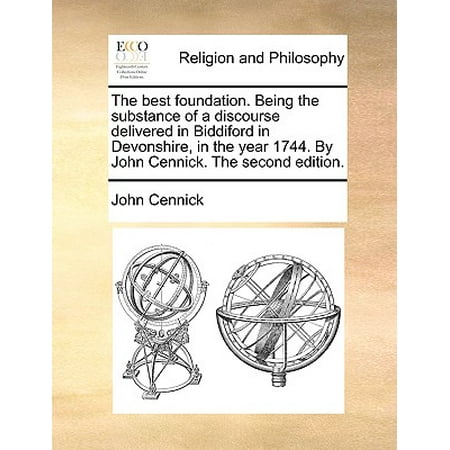 The Best Foundation. Being the Substance of a Discourse Delivered in Biddiford in Devonshire, in the Year 1744. by John Cennick. the Second