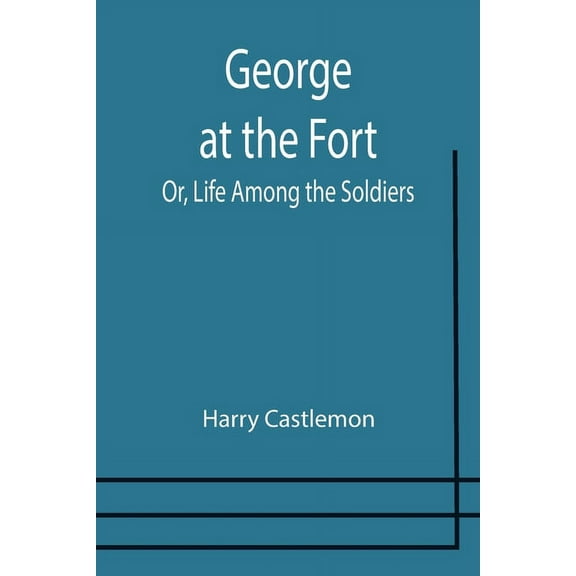 George at the Fort; Or, Life Among the Soldiers, (Paperback)