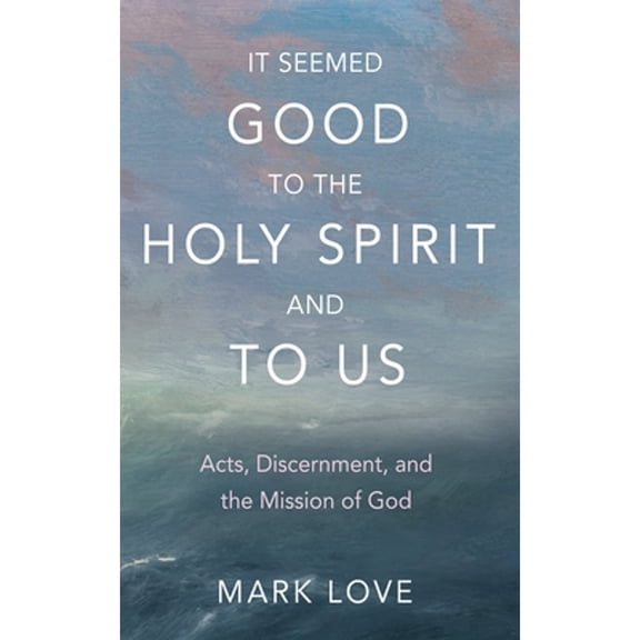 It Seemed Good to the Holy Spirit and to Us: Acts, Discernment, and the Mission of God (Paperback)
