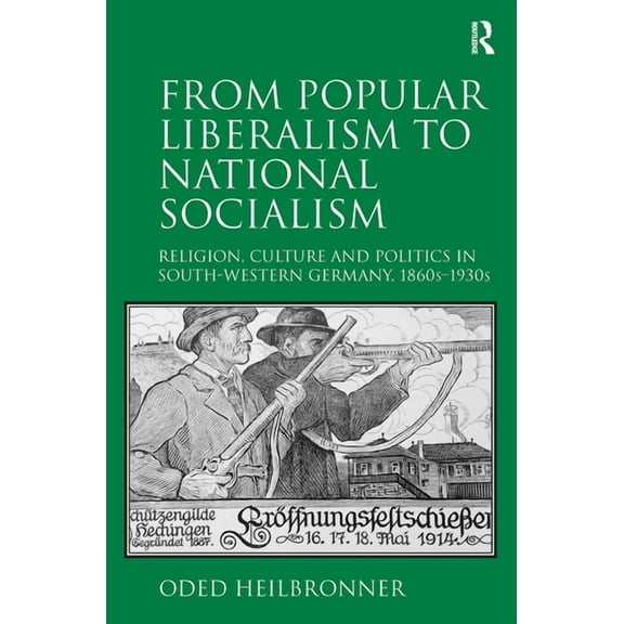 From Popular Liberalism to National Socialism: Religion, Culture and Politics in South-Western Germany, 1860s-1930s, (Paperback)