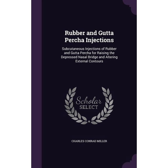Rubber and Gutta Percha Injections: Subcutaneous Injections of Rubber and Gutta Percha for Raising the Depressed Nasal Bridge and Altering External Contours (Hardcover)