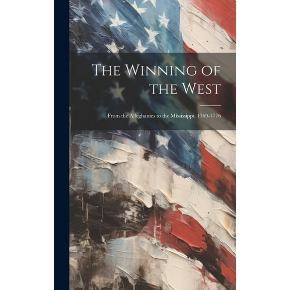 The Winning of the West : From the Alleghanies to the Mississippi, 1769-1776 (Hardcover)