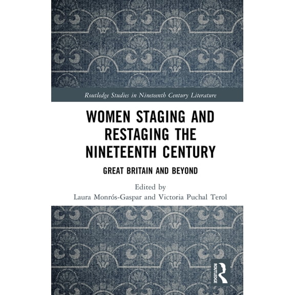 Routledge Studies in Nineteenth Century  Women Staging and Restaging the Nineteenth Century: Great Britain and Beyond, (Hardcover)