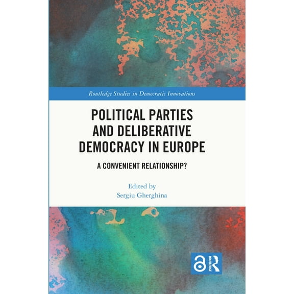 Routledge Studies in Democratic Innovati Political Parties and Deliberative Democracy in Europe: A Convenient Relationship?, (Hardcover)