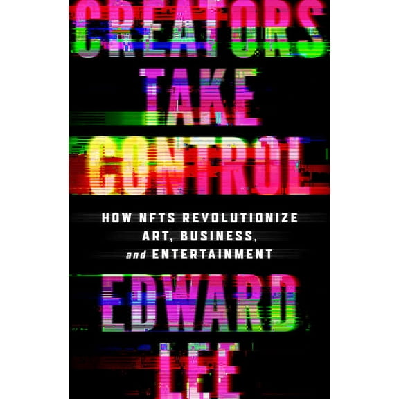 Creators Take Control: How Nfts Revolutionize Art, Business, and Entertainment, (Hardcover)