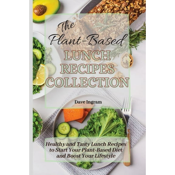 The Plant-Based Lunch Recipes Collection: Healthy and Tasty Lunch Recipes to Start Your Plant-Based Diet and Boost Your , (Paperback)