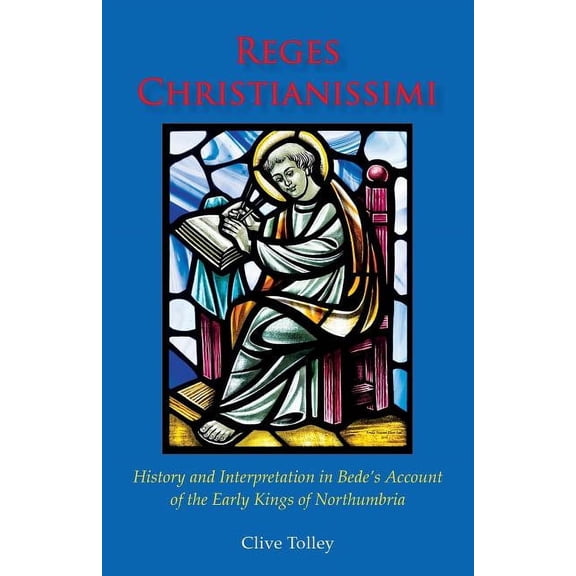 Reges Christianissimi: History and Interpretation in Bede's Account of the Early Kings of Northumbria, (Paperback)