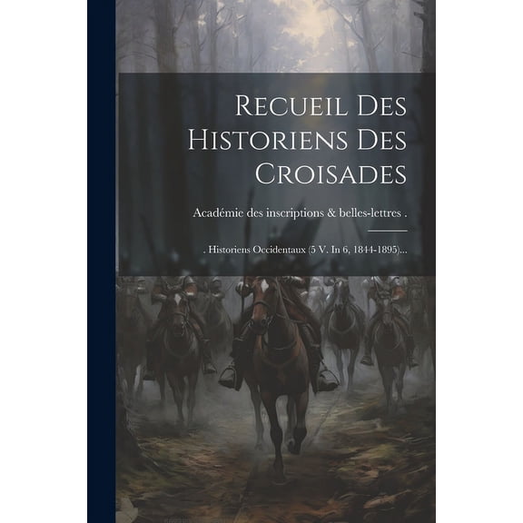 Recueil Des Historiens Des Croisades : . Historiens Occidentaux (5 V. In 6, 1844-1895)... (Paperback)