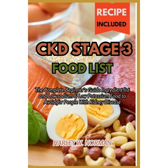 Ckd Stage 3 Food List: The Complete Beginner's Guide Ingredient list and Low sodium & Low Potassium Food to Avoid for Pe, (Paperback)