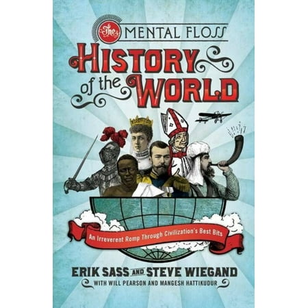 The Mental Floss History of the World: An Irreverent Romp Through Civilization's Best Bits