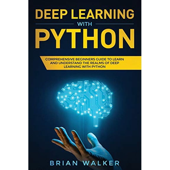 Deep Learning with Python: Deep Learning with Python: Comprehensive Beginners Guide to Learn and Understand the Realms of Deep Learning with Python (Paperback)
