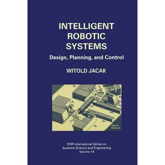 Ifsr International Systems Science and S Intelligent Robotic Systems: Design, Planning, and Control, Book 14, (Paperback)