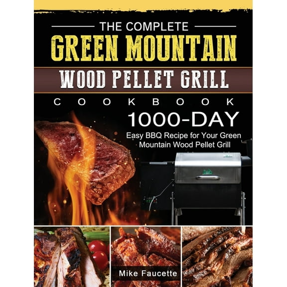 The Complete Green Mountain Wood Pellet Grill Cookbook: 1000-Day Easy BBQ Recipe for Your Green Mountain Wood Pellet Gri, (Hardcover)