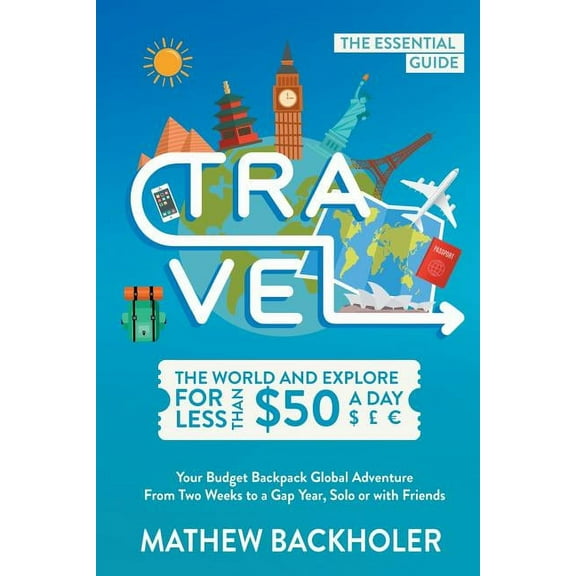 Travel the World and Explore for Less than $50 a Day, the Essential Guide: Your Budget Backpack Global Adventure, from T, (Paperback)