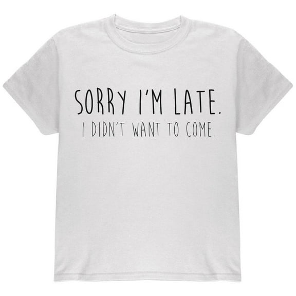Sorry I'm Late I Didn't Want to Come Black Text Youth T Shirt White YLG