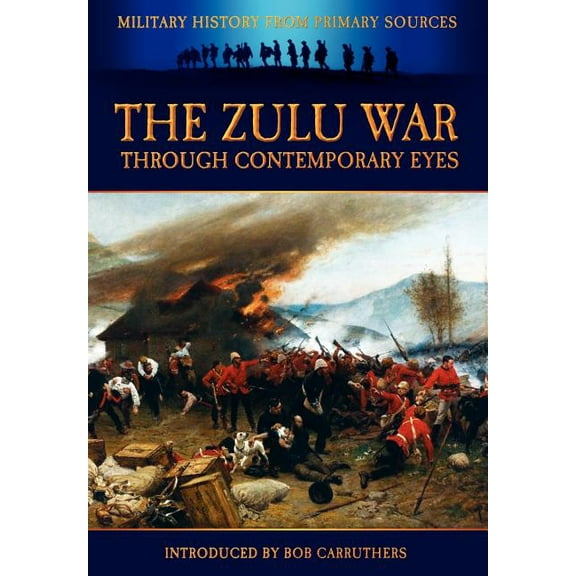 Military History from Primary Sources The Zulu War Through Contemporary Eyes, (Paperback)