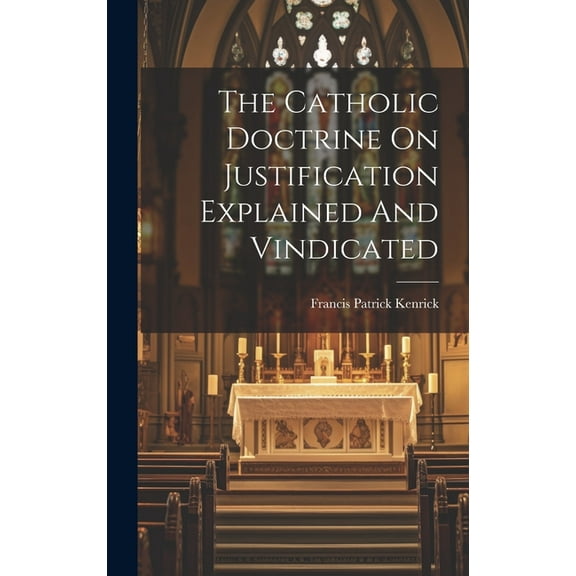 The Catholic Doctrine On Justification Explained And Vindicated (Hardcover)