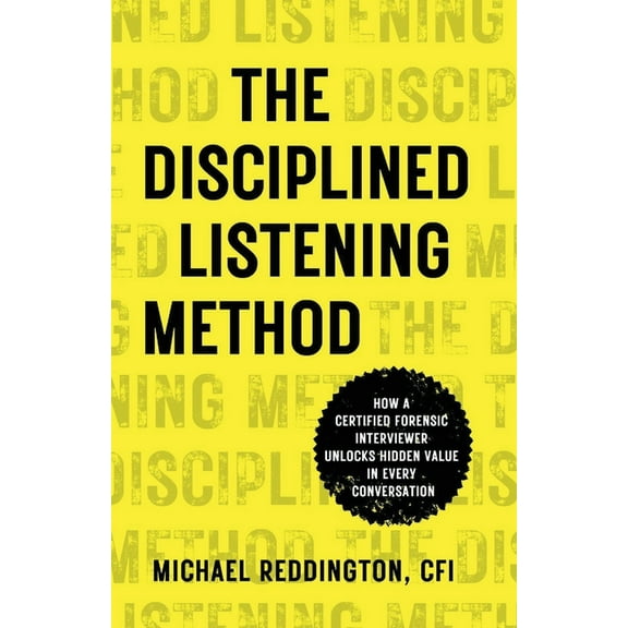 The Disciplined Listening Method: How A Certified Forensic Interviewer Unlocks Hidden Value in Every Conversation, (Paperback)