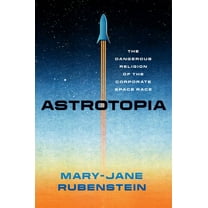 Astrotopia: The Dangerous Religion of the Corporate Space Race, (Hardcover)