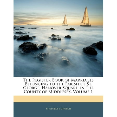 The Register Book of Marriages Belonging to the Parish of St. George, Hanover Square, in the County of Middlesex, Volume 1 -  St George's Church