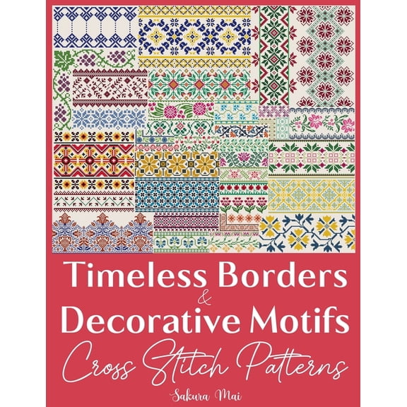Timeless Borders & Decorative Motifs Cross Stitch Patterns: The Ultimate Collection of Over 300 Versatile Border Des, (Paperback)