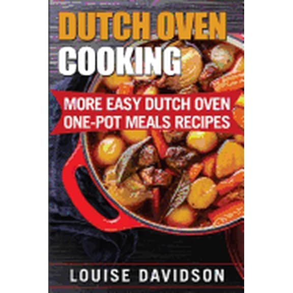 Dutch Oven Cookbook Dutch Oven Cooking: More Easy Dutch Oven One-Pot Meal Recipes, (Paperback)