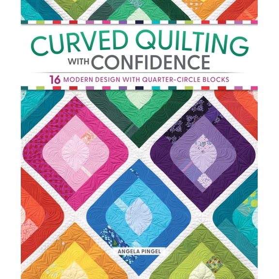 Curved Quilting with Confidence: 16 Modern Designs with Quarter-Circle Blocks, (Paperback)