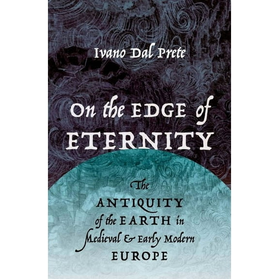 On the Edge of Eternity: The Antiquity of the Earth in Medieval and Early Modern Europe, (Hardcover)