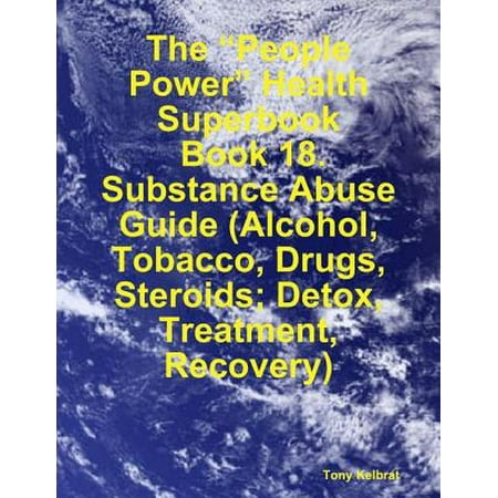 The “People Power” Health Superbook: Book 18. Substance Abuse Guide (Alcohol, Tobacco, Drugs, Steroids; Detox, Treatment, Recovery) - (Best Medication For Alcohol Detox)