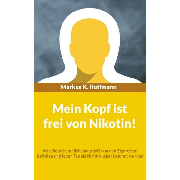 Mein Kopf ist frei von Nikotin!: Wie Sie sich endlich dauerhaft von den Zigaretten befreien und jeden Tag als Nichtrauch, (Paperback)