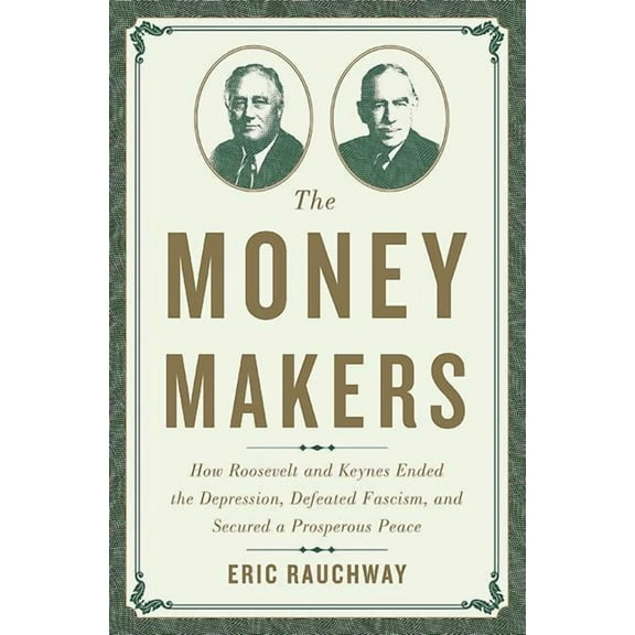 Money Makers: How Roosevelt and Keynes Ended the Depression, Defeated Fascism, and Secured a Prosperous Peace, (Hardcover)