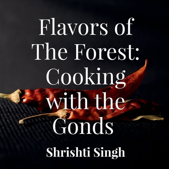 Flavors of the Forest: Cooking with the Gonds: A cookbook comprising of recipes from the Gond Tribe, (Paperback)
