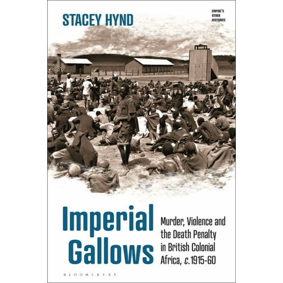 Empire's Other Histories Imperial Gallows: Murder, Violence and the Death Penalty in British Colonial Africa, C.1915-60, (Paperback)
