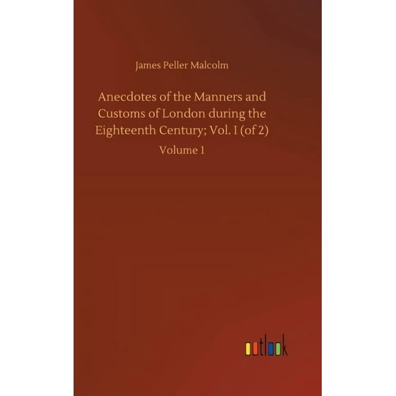 Anecdotes of the Manners and Customs of London during the Eighteenth Century; Vol. I (of 2): Volume 1 (Hardcover)