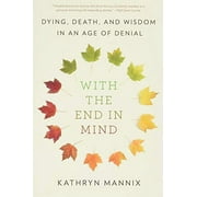 KATHRYN MANNIX With the End in Mind : Dying, Death, and Wisdom in an Age of Denial (Paperback)