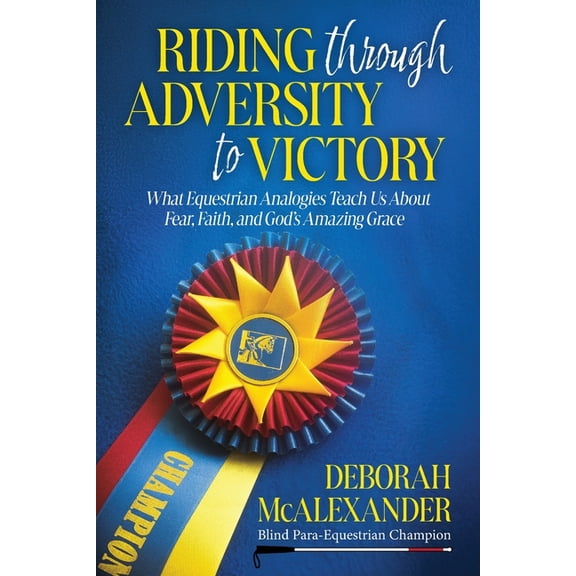 Riding Through Adversity to Victory: What Equestrian Analogies Teach Us About Fear, Faith, and God's Amazing Grace, (Paperback)