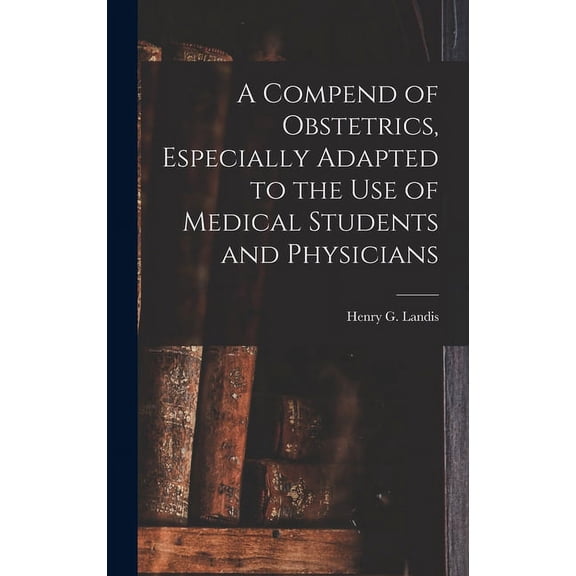 A Compend of Obstetrics, Especially Adapted to the Use of Medical Students and Physicians (Hardcover)